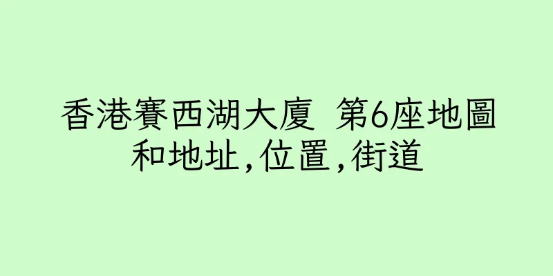 香港賽西湖大廈 第6座地圖和地址,位置,街道
