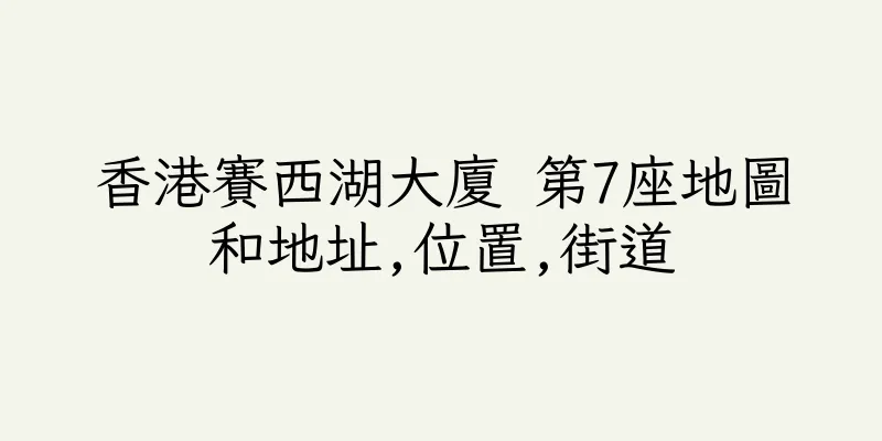 香港賽西湖大廈 第7座地圖和地址,位置,街道
