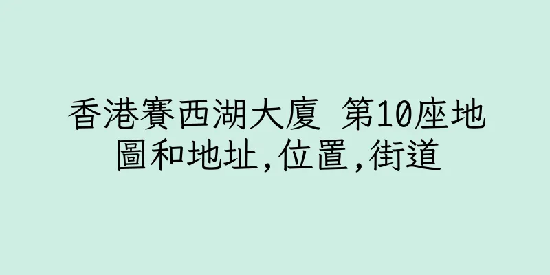 香港賽西湖大廈 第10座地圖和地址,位置,街道