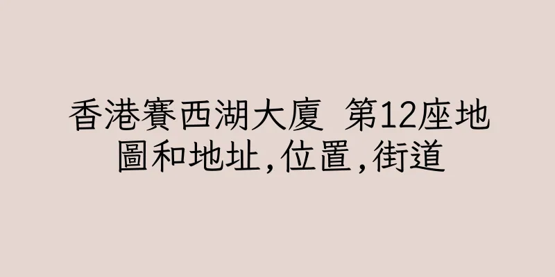香港賽西湖大廈 第12座地圖和地址,位置,街道