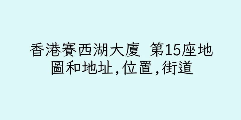 香港賽西湖大廈 第15座地圖和地址,位置,街道