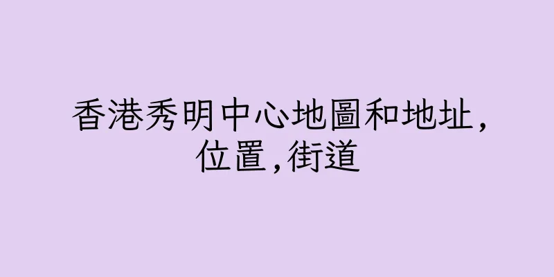香港秀明中心地圖和地址,位置,街道