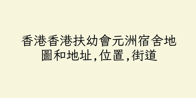 香港香港扶幼會元洲宿舍地圖和地址,位置,街道