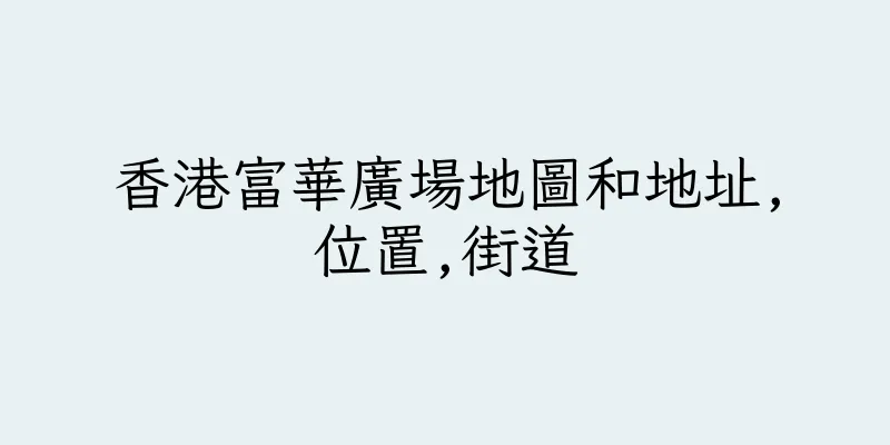 香港富華廣場地圖和地址,位置,街道
