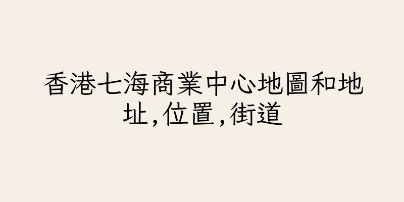 香港七海商業中心地圖和地址,位置,街道