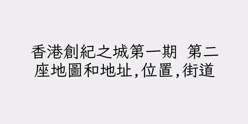 香港創紀之城第一期 第二座地圖和地址,位置,街道
