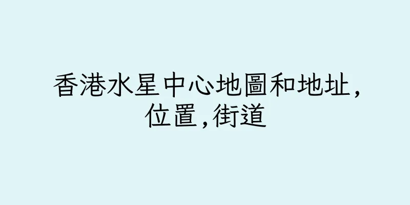 香港水星中心地圖和地址,位置,街道