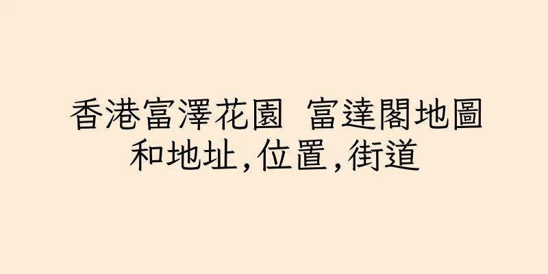 香港富澤花園 富達閣地圖和地址,位置,街道