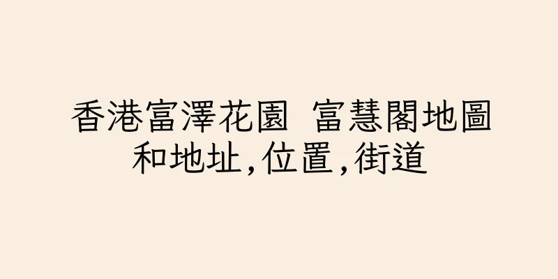 香港富澤花園 富慧閣地圖和地址,位置,街道