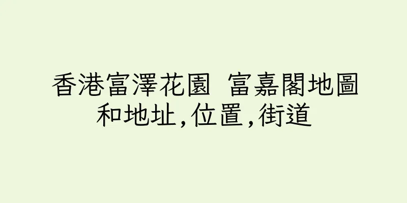 香港富澤花園 富嘉閣地圖和地址,位置,街道