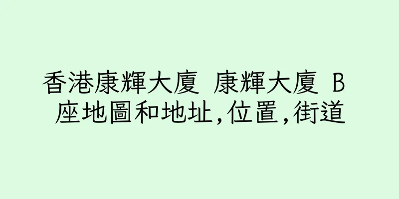 香港康輝大廈 康輝大廈 B 座地圖和地址,位置,街道