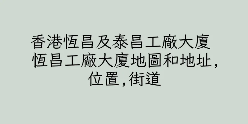 香港恆昌及泰昌工廠大廈 恆昌工廠大廈地圖和地址,位置,街道