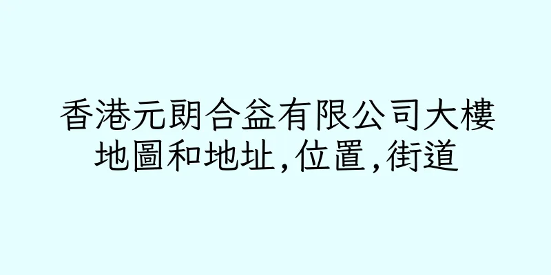 香港元朗合益有限公司大樓地圖和地址,位置,街道