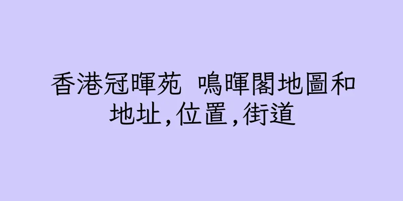 香港冠暉苑 鳴暉閣地圖和地址,位置,街道