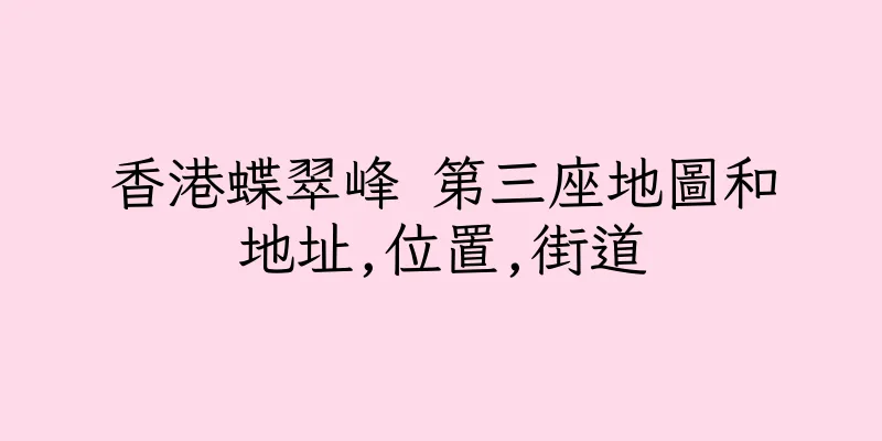 香港蝶翠峰 第三座地圖和地址,位置,街道