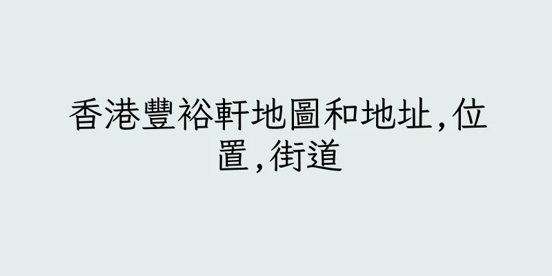 香港豐裕軒地圖和地址,位置,街道