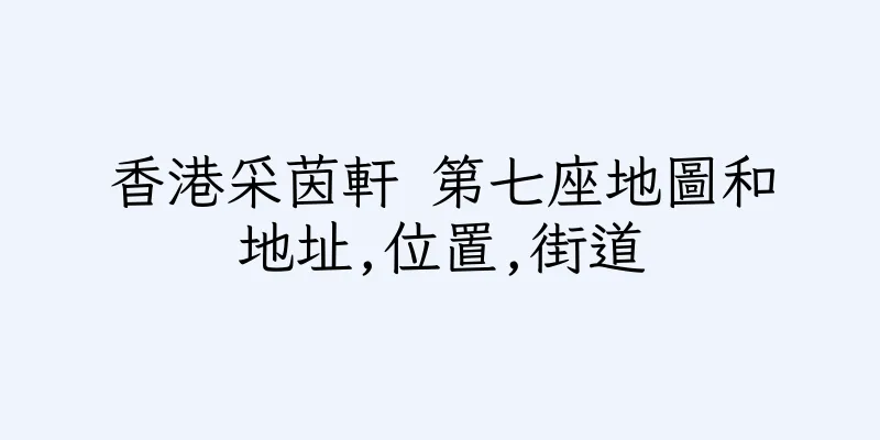 香港采茵軒 第七座地圖和地址,位置,街道