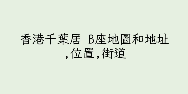 香港千葉居 B座地圖和地址,位置,街道
