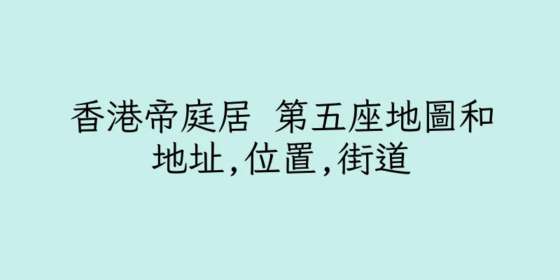 香港帝庭居 第五座地圖和地址,位置,街道
