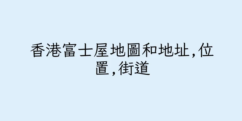 香港富士屋地圖和地址,位置,街道