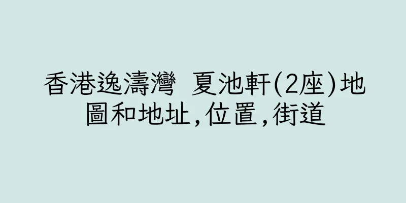 香港逸濤灣 夏池軒(2座)地圖和地址,位置,街道