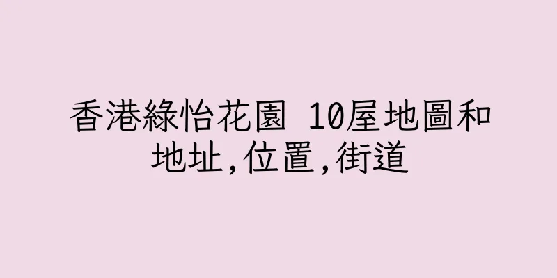 香港綠怡花園 10屋地圖和地址,位置,街道