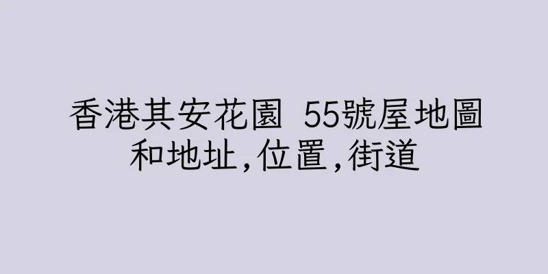 香港其安花園 55號屋地圖和地址,位置,街道