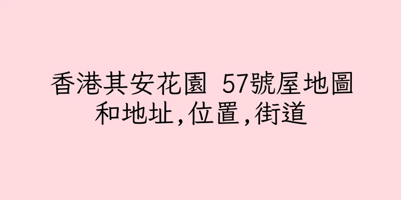 香港其安花園 57號屋地圖和地址,位置,街道