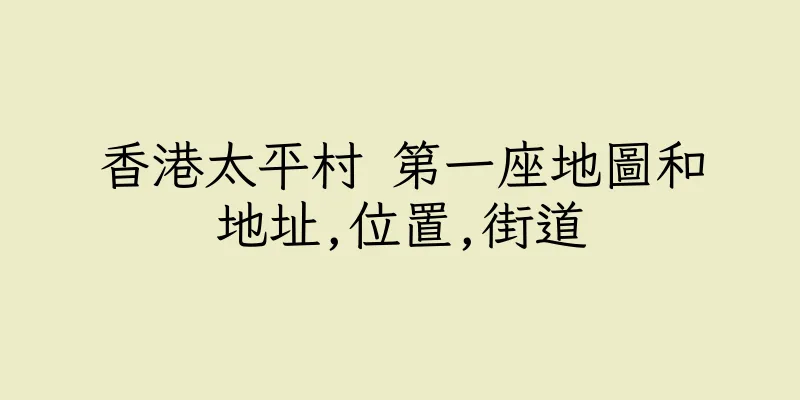 香港太平村 第一座地圖和地址,位置,街道