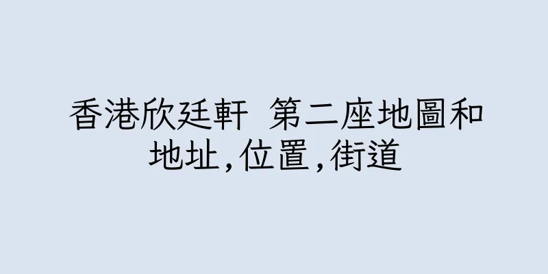 香港欣廷軒 第二座地圖和地址,位置,街道
