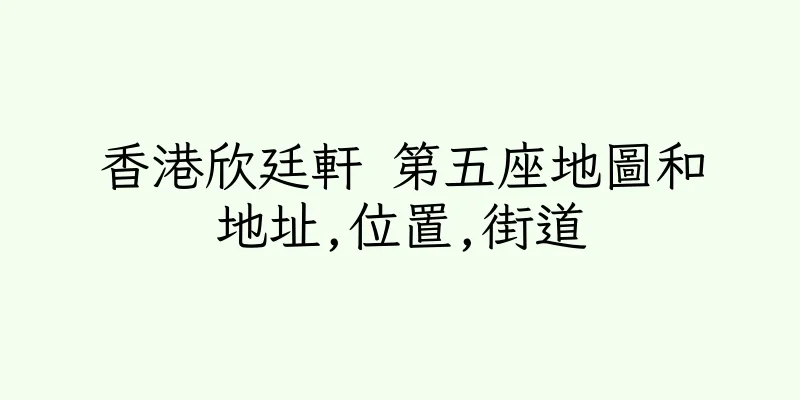 香港欣廷軒 第五座地圖和地址,位置,街道