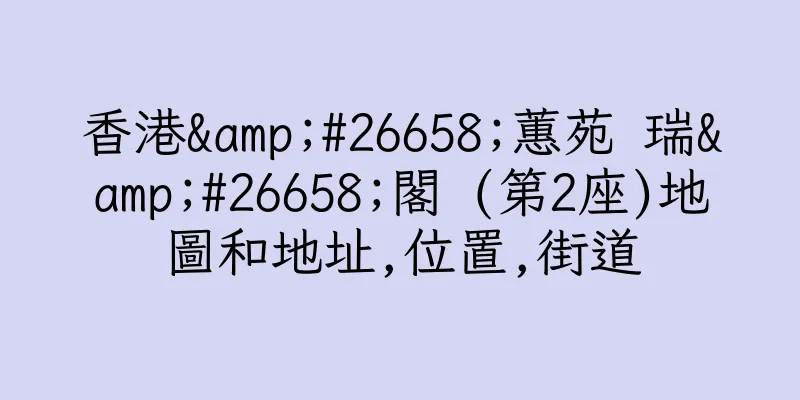 香港&#26658;蕙苑 瑞&#26658;閣 (第2座)地圖和地址,位置,街道