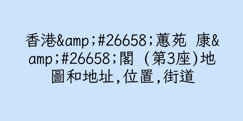 香港&#26658;蕙苑 康&#26658;閣 (第3座)地圖和地址,位置,街道