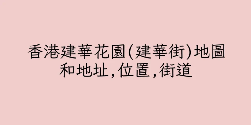 香港建華花園(建華街)地圖和地址,位置,街道