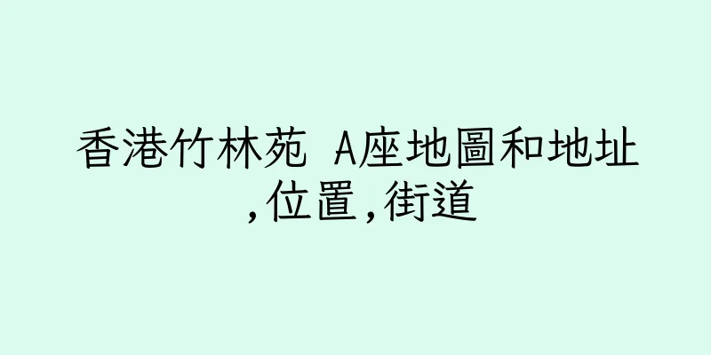 香港竹林苑 A座地圖和地址,位置,街道