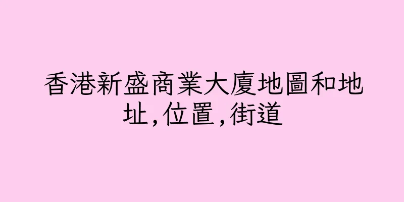 香港新盛商業大廈地圖和地址,位置,街道