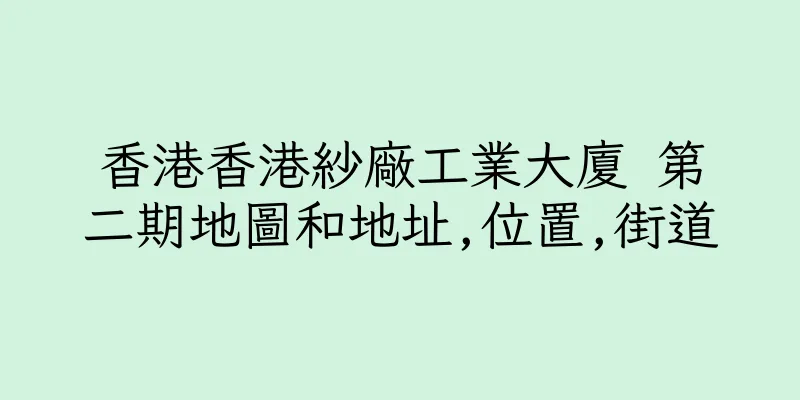 香港香港紗廠工業大廈 第二期地圖和地址,位置,街道