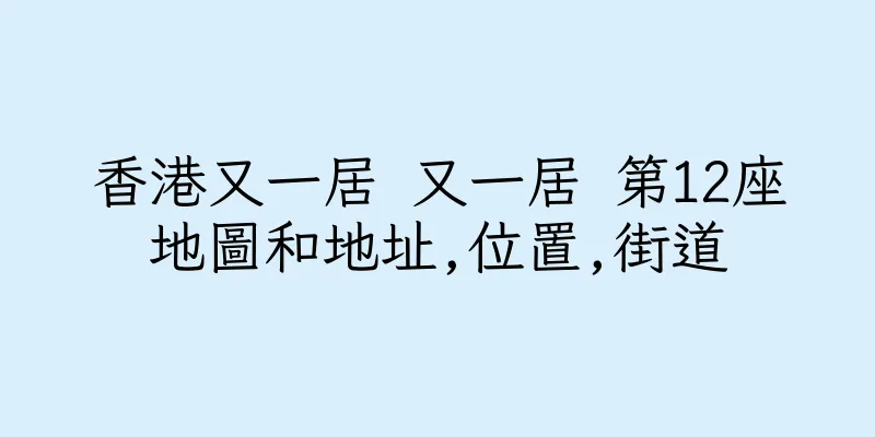 香港又一居 又一居 第12座地圖和地址,位置,街道