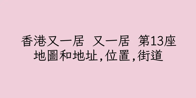 香港又一居 又一居 第13座地圖和地址,位置,街道
