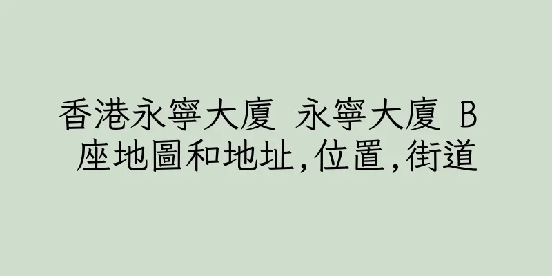 香港永寧大廈 永寧大廈 B 座地圖和地址,位置,街道
