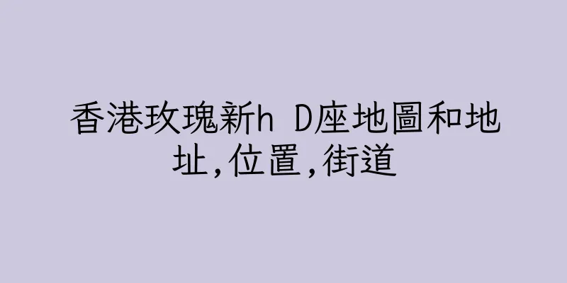 香港玫瑰新h D座地圖和地址,位置,街道