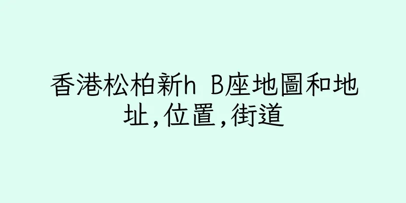 香港松柏新h B座地圖和地址,位置,街道