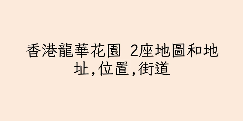 香港龍華花園 2座地圖和地址,位置,街道