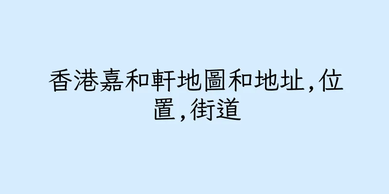 香港嘉和軒地圖和地址,位置,街道