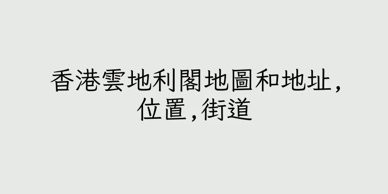 香港雲地利閣地圖和地址,位置,街道