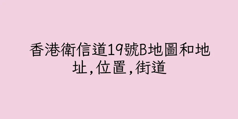 香港衛信道19號B地圖和地址,位置,街道