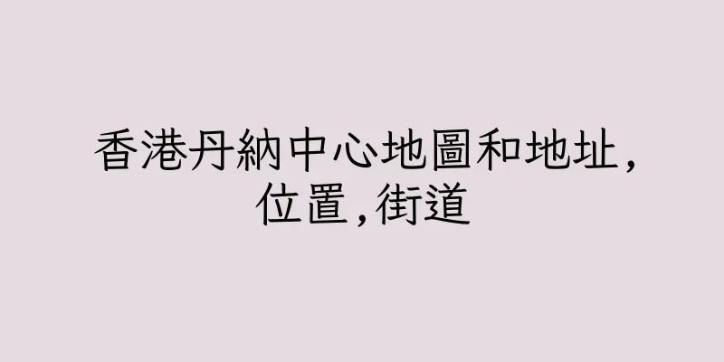 香港丹納中心地圖和地址,位置,街道