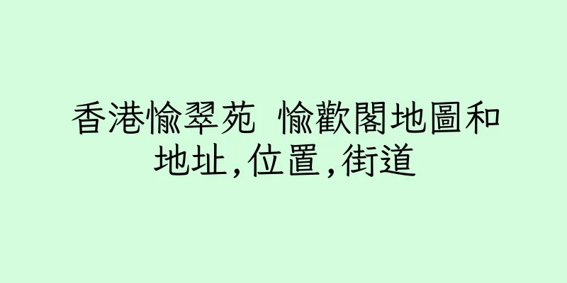 香港愉翠苑 愉歡閣地圖和地址,位置,街道