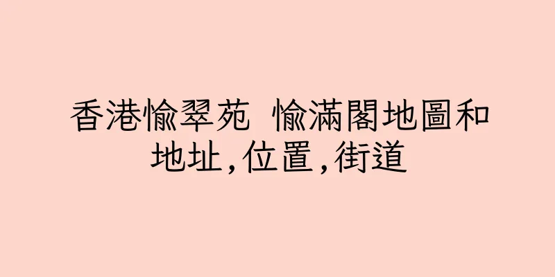 香港愉翠苑 愉滿閣地圖和地址,位置,街道