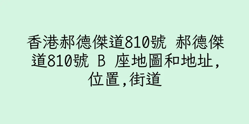 香港郝德傑道810號 郝德傑道810號 B 座地圖和地址,位置,街道